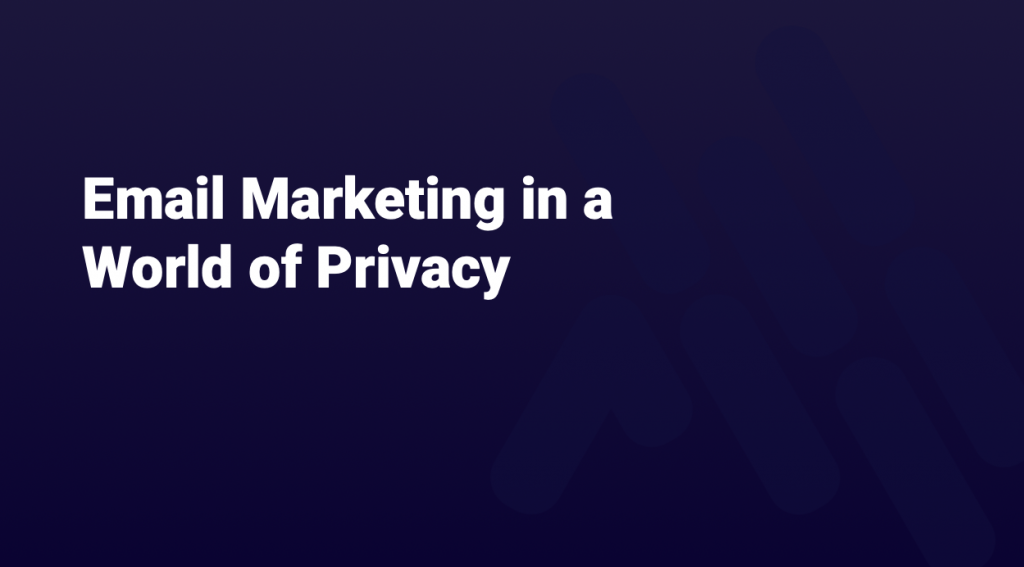 Email Marketing in a World of Privacy