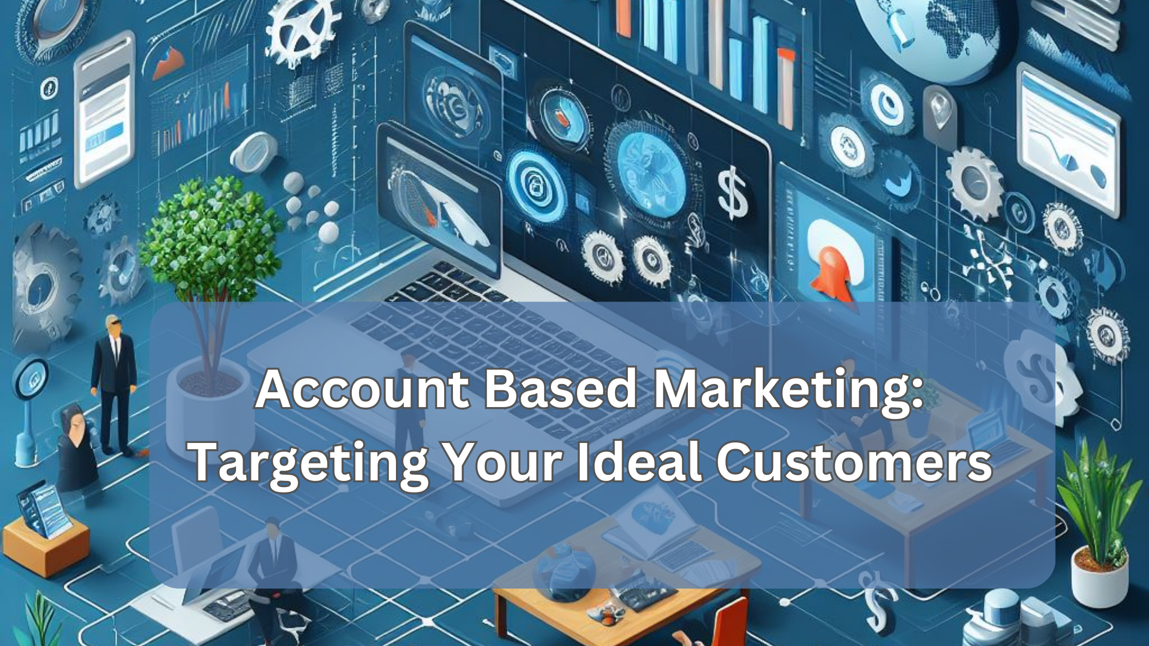 Account Based Marketing: Targeting Your Ideal Customers