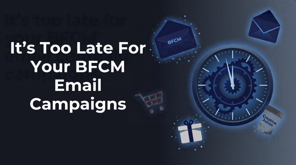 It's too late for your BFCM email campaigns